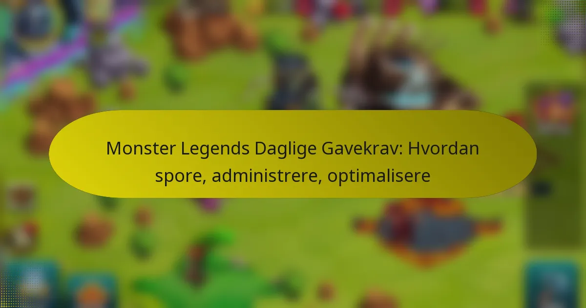 Monster Legends Daglige Gavekrav: Hvordan spore, administrere, optimalisere