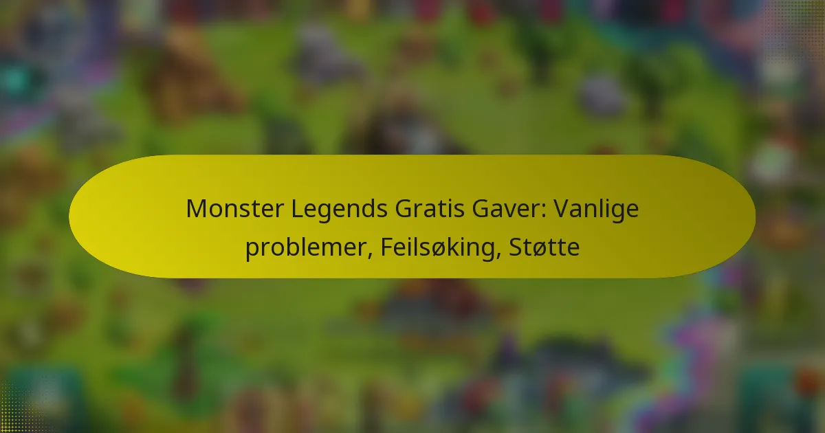 Monster Legends Gratis Gaver: Vanlige problemer, Feilsøking, Støtte