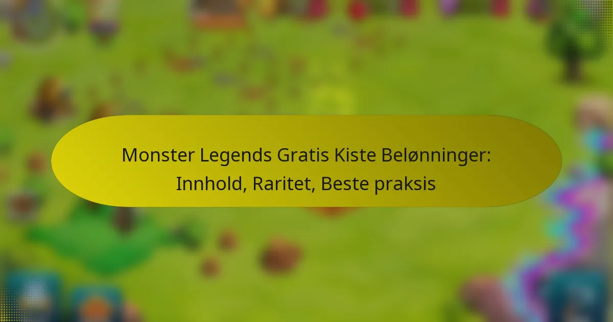 Monster Legends Gratis Kiste Belønninger: Innhold, Raritet, Beste praksis