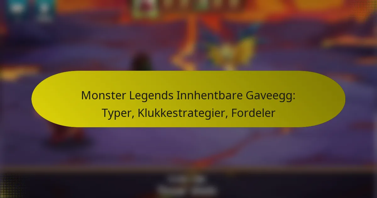 Monster Legends Innhentbare Gaveegg: Typer, Klukkestrategier, Fordeler
