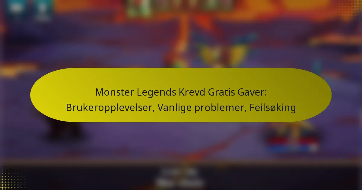 Monster Legends Krevd Gratis Gaver: Brukeropplevelser, Vanlige problemer, Feilsøking