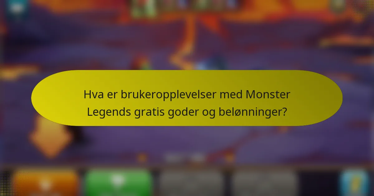 Hva er brukeropplevelser med Monster Legends gratis goder og belønninger?