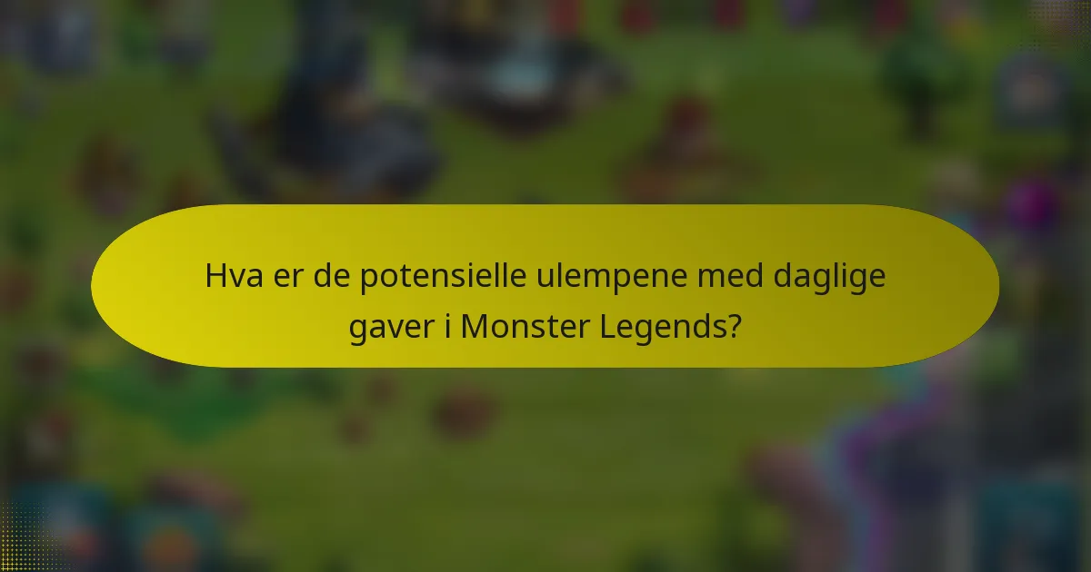 Hva er de potensielle ulempene med daglige gaver i Monster Legends?