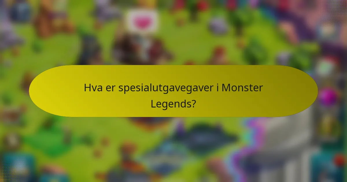 Hva er spesialutgavegaver i Monster Legends?