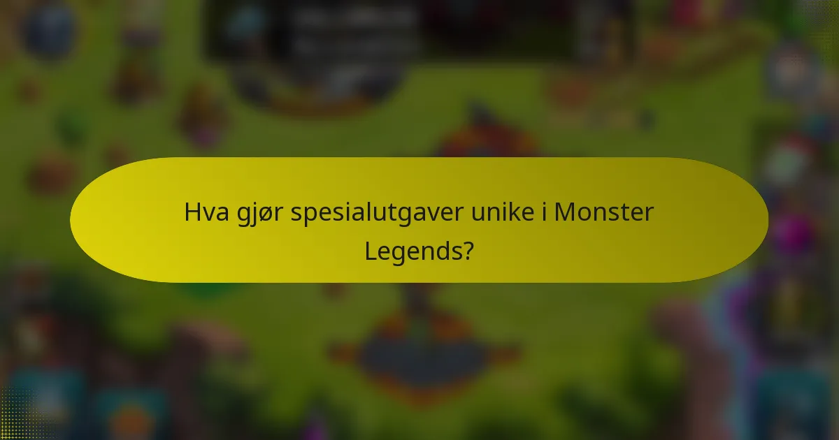 Hva gjør spesialutgaver unike i Monster Legends?