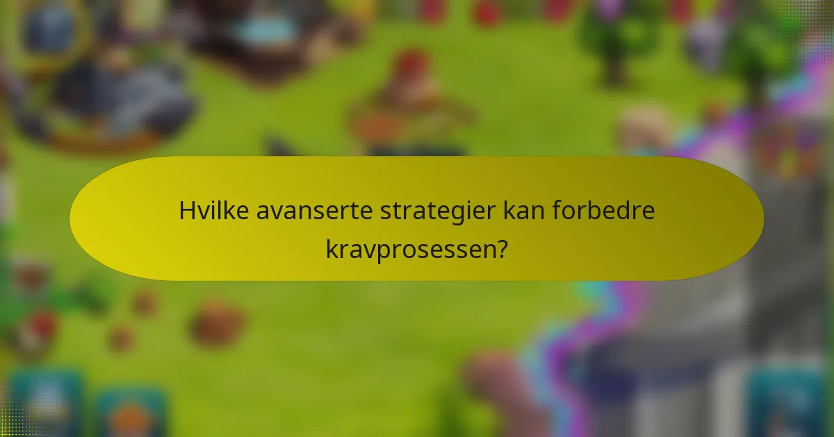 Hvilke avanserte strategier kan forbedre kravprosessen?