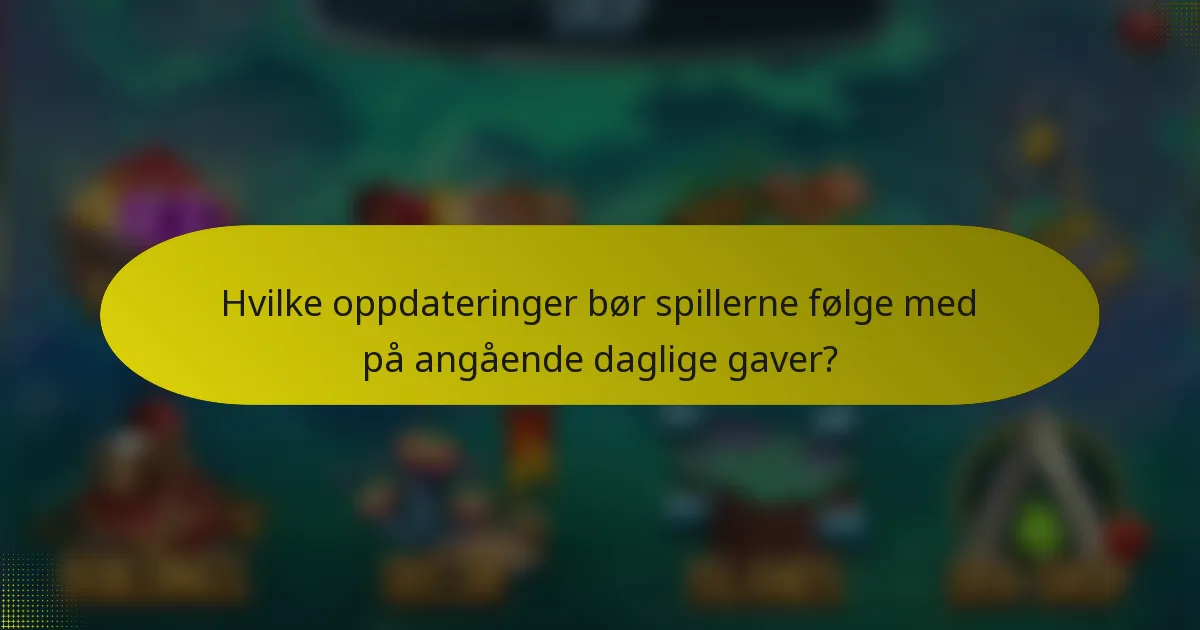 Hvilke oppdateringer bør spillerne følge med på angående daglige gaver?