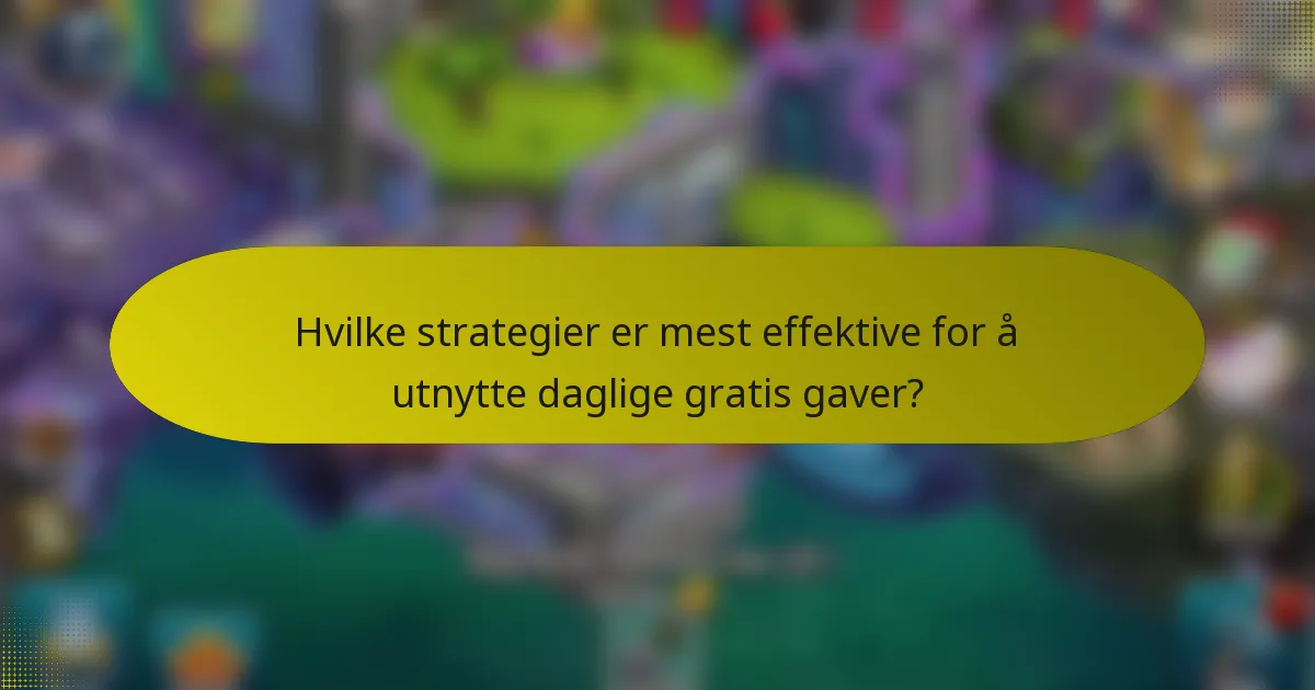 Hvilke strategier er mest effektive for å utnytte daglige gratis gaver?