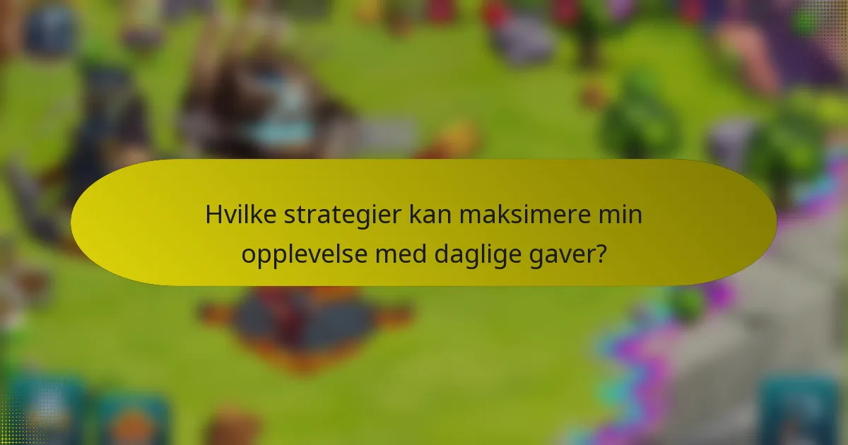 Hvilke strategier kan maksimere min opplevelse med daglige gaver?