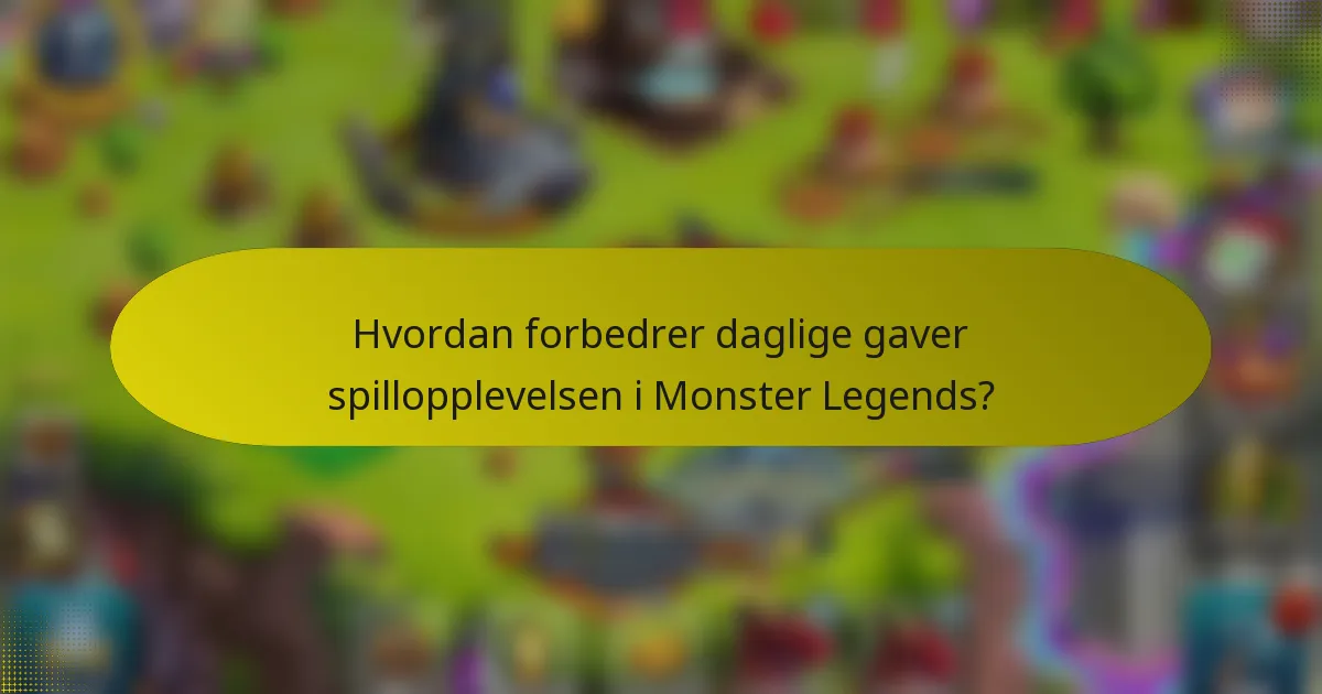 Hvordan forbedrer daglige gaver spillopplevelsen i Monster Legends?
