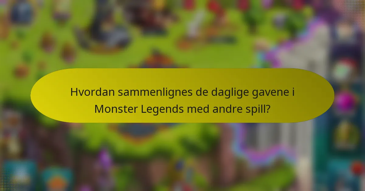 Hvordan sammenlignes de daglige gavene i Monster Legends med andre spill?
